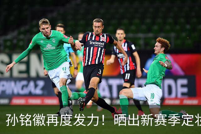 孙铭徽再度发力！晒出新赛季定妆照与球队合影