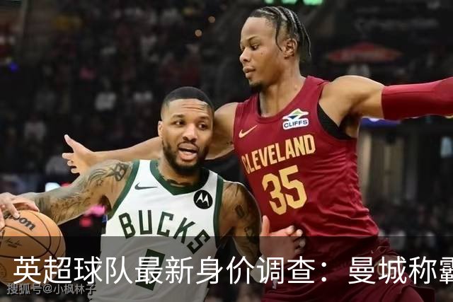英超球队最新身价调查：曼城称霸，纽卡涨幅惊人